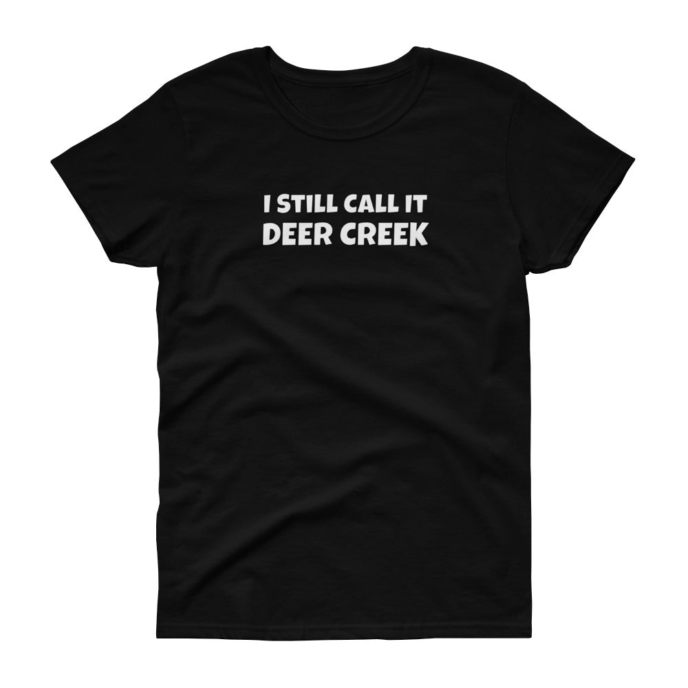 I Still Call It Deer Creek Ladies T-Shit